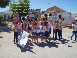 A nossa Escola
É a nossa paixão
Com cantigas e jogos
E muita diversão!
 