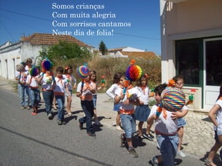 Somos crianças
Com muita alegria
Com sorrisos cantamos
Neste dia de folia!
 