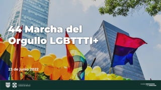 44 Marcha del Orgullo LGBTTTI+
23 de junio 2022
44 Marcha del
Orgullo LGBTTTI+
 