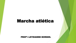 Marcha atlética
PROFª: LEYDIANNE BORGES.
 