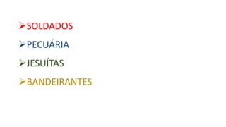 SOLDADOS
PECUÁRIA
JESUÍTAS
BANDEIRANTES
 