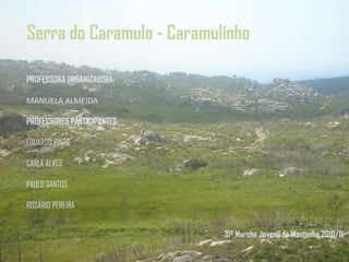 Serra do Caramulo - CaramulinhoPROFESSORA ORGANIZADORA:MANUELA ALMEIDAPROFESSORES PARTICIPANTES:EDUARDO PINTOCARLA ALVESPAULO SANTOSROSÁRIO PEREIRA31ª Marcha Juvenil de Montanha 2010/11