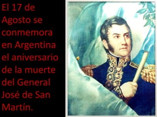 El 17 de Agosto se conmemora en Argentina el aniversario de la muerte del General José de San Martín. 