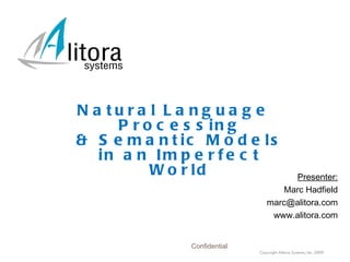 [object Object],[object Object],[object Object],[object Object],Confidential Natural Language Processing & Semantic Models in an Imperfect World Copyright Alitora Systems, Inc. 2009 