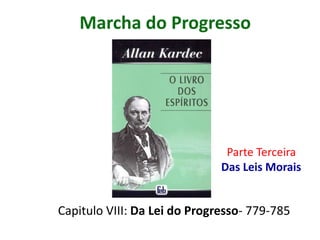 Marcha do Progresso




                               Parte Terceira
                              Das Leis Morais


Capitulo VIII: Da Lei do Progresso- 779-785
 