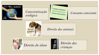 Conscientização                   Consumo consciente
 ecológica


                   Direito dos animais


                            Direito das
Direito do idoso            crianças
 