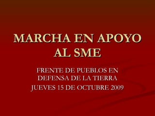 MARCHA EN APOYO AL SME FRENTE DE PUEBLOS EN DEFENSA DE LA TIERRA JUEVES 15 DE OCTUBRE 2009 