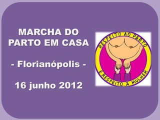 MARCHA DO
PARTO EM CASA

- Florianópolis -

 16 junho 2012
 