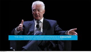 “THE ONLY STRATEGY CONSUMER EXPERIENCES IS EXECUTION”
A.G LAFLEY - CEO, President and Chairman of the Board, P&G

The content in this document is AiiM's property.
Friday, November 8, 13

 