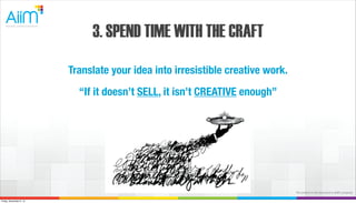3. SPEND TIME WITH THE CRAFT
Translate your idea into irresistible creative work.
“If it doesn’t SELL, it isn’t CREATIVE enough”

The content in this document is AiiM's property.
Friday, November 8, 13

 