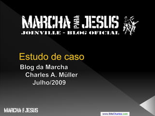 Estudo de caso Blog da Marcha    Charles A. Müller        Julho/2009 