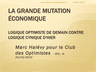 www.noetique.eu marc@noetique.eu   .   MARAN GROUP




Marc Halévy pour le Club
des Optimistes – BXL, le
20/02/2013



                                                                  1
 