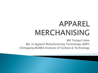Md Tarequl Islam
BSc in Apparel Manufacturing Technology (AMT)
Chittagong BGMEA Institute of Fashion & Technology
 