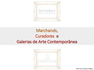 Marchands,
Curadores e
Galerias de Arte Contemporânea
Profa. Dra. Catarina Argolo
 