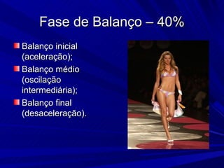 Fase de Balanço – 40%
Balanço inicial
(aceleração);
Balanço médio
(oscilação
intermediária);
Balanço final
(desaceleração).
 