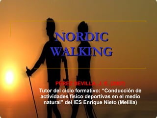 NORDIC WALKING PÉREZ SEVILLA, J. E. (2007) Tutor del ciclo formativo: “Conducción de actividades físico deportivas en el medio natural” del IES Enrique Nieto (Melilla) 