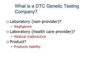 What is a DTC Genetic Testing
Company?
 Laboratory (non-provider)?
• Negligence
 Laboratory (health care provider)?
• Medical malpractice
 Product?
• Products liability
 