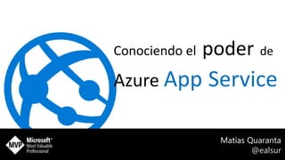 Conociendo el poder de
Azure App Service
Matías Quaranta
@ealsur
 