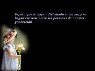 Espero que lo hayan disfrutado como yo, y lo
hagan circular entre las personas de nuestra
generación
 