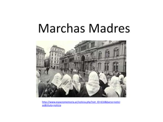 Marchas Madres
http://www.espaciomemoria.ar/noticia.php?not_ID=616&barra=notici
as&titulo=noticia
 