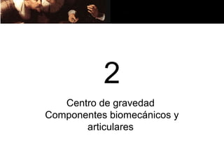 2
   Centro de gravedad
Componentes biomecánicos y
       articulares
 