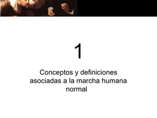 1
   Conceptos y definiciones
asociadas a la marcha humana
           normal
 