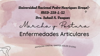 Marcha y Postura
Enfermedades Articulares
ANYOLINA CRISTAL SANTOS SOLER 21-0702
Universidad Nacional Pedro Henriquez Urena
MED-258-L-52
Dra. Suhail A. Vasquez
 