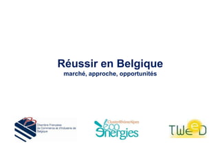 Réussir en Belgique
 marché, approche, opportunités
 