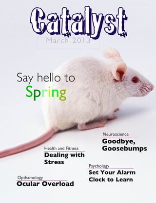 CCaattaallyysstt
Set Your Alarm
Clock to Learn
Psychology
Dealing with
Stress
Health and Fitness
Ocular Overload
Opthamology
Goodbye,
Goosebumps
Neuroscience
March 201 3
Say hello to
Spring
 