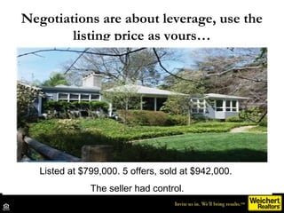 Negotiations are about leverage, use the
        listing price as yours…




   Listed at $799,000. 5 offers, sold at $942...