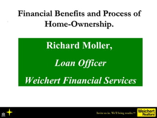 Financial Benefits and Process of
      Home-Ownership.

       Richard Moller,
         Loan Officer
 Weichert Financial ...