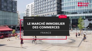 LE MARCHÉ IMMOBILIER
DES COMMERCES
FRANCE
R E T A I L
SEPTEMBRE 2023
 