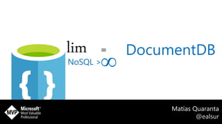 DocumentDB
Matías Quaranta
@ealsur
∞
lim =
NoSQL >
 