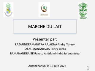 MARCHE DU LAIT
Présenter par:
RAZAFINDRAMANITRA RAJAONA Andry Tsiresy
RAFALIMANANTSOA Tsiory Yvella
RAMANANDRAIBE Rakoto Andriamirindra Iorenantsoa
Antananarivo, le 13 Juin 2022
1
 