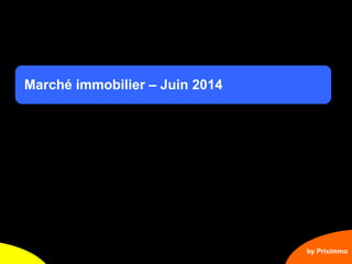 1
Marché immobilier – Juin 2014
by Priximmo
 