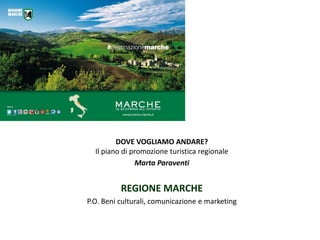 DOVE VOGLIAMO ANDARE?
Il piano di promozione turistica regionale
Marta Paraventi
REGIONE MARCHE
P.O. Beni culturali, comunicazione e marketing
 