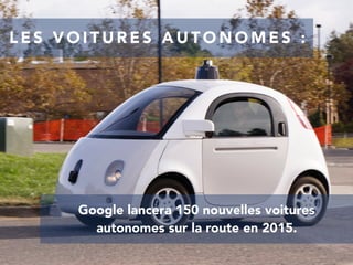 L E S V O I T U R E S A U T O N O M E S :
Google lancera 150 nouvelles voitures
autonomes sur la route en 2015.
 