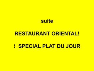 suite
RESTAURANT ORIENTAL!
SPECIAL PLAT DU JOUR!
 