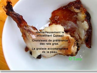 merveilleusement le
croustillant Conseil
Choisissez de préférence
des rats gras.
La graisse accompagnera
de la peau.
 
