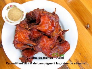 Cuisine du monde – Asie!
Croustillant de rat de campagne à la graine de sésame
 