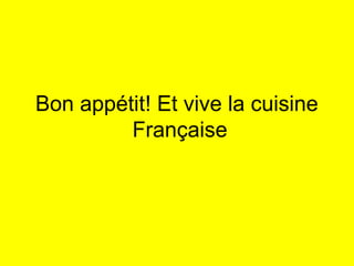 Bon appétit! Et vive la cuisine
Française
 