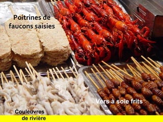 Poitrines de
faucons saisies
Couleuvres
de rivière
Vers à soie frits
 