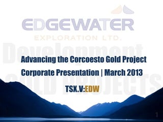 Advancing the Corcoesto Gold Project
Corporate Presentation | March 2013

            TSX.V:EDW
 