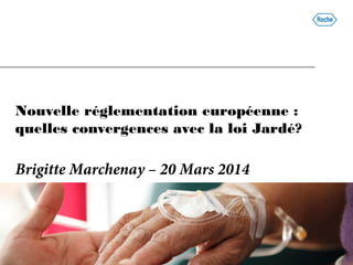 Nouvelle réglementation européenne :
quelles convergences avec la loi Jardé?
Brigitte Marchenay – 20 Mars 2014
 