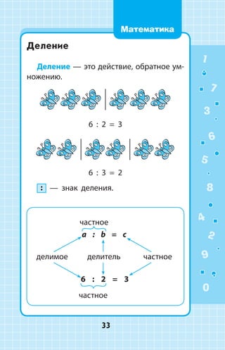Деление
Деление — это действие, обратное ум-
но­­жению.
6 : 2 = 3
6 : 3 = 2
:   —  знак деления.
6 : 2 = 3
делимое делитель частное
частное
a : b = c
частное
1
2
3
4
5
6
7
8
9
0
33
Математика
 