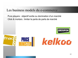 Les business models du e-commerce




Pure players : objectif sortie ou domination d’un marché
Click & mortars : limiter la perte de parts de marché

12

 