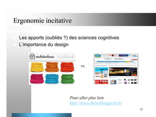 Ergonomie incitative


Les apports (oubliés ?) des sciences cognitives
 L’importance du design

vs.

Pour aller plus loin
http://www.thewalkingweb.fr/
15

 