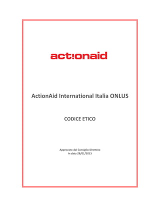 ActionAid International Italia ONLUS
CODICE ETICO
Approvato dal Consiglio Direttivo
in data 28/01/2013
 