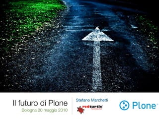 Stefano Marchetti
Il futuro di Plone
  Bologna 20 maggio 2010
 