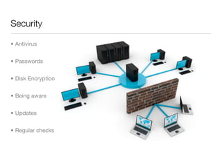 Security

• Antivirus


• Passwords


• Disk Encryption


• Being aware


• Updates


• Regular checks
 